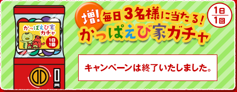 毎日3名様に当たる！増！かっぱえび家ガチャ