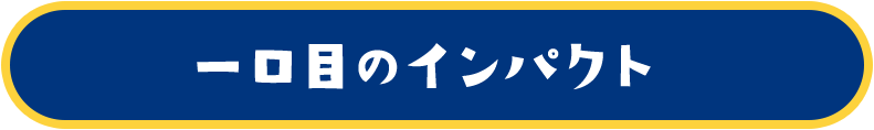 一口目のインパクト