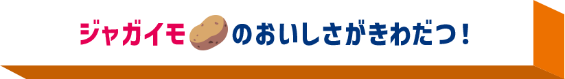 ジャガイモのおいしさがきわだつ！