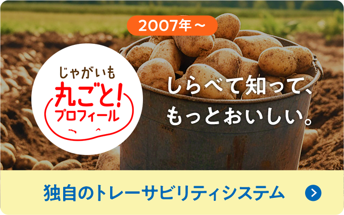 2007年～じゃがいも丸ごとプロフィール しらべて知って、もっとおいしい。独自のトレーサビリティシステム