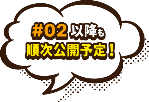#02以降も順次公開予定!