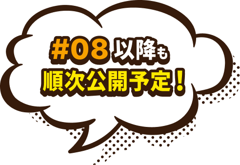 #08以降も順次公開予定!