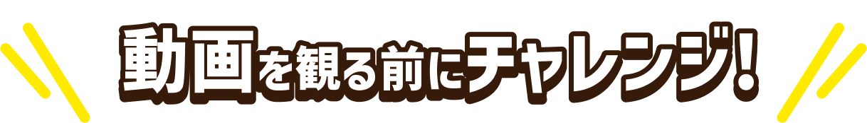 動画を観る前にチャレンジ!