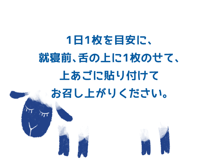 1日1枚を目安に、就寝前、舌の上に1枚のせて、上あごに貼り付けてお召し上がりください。