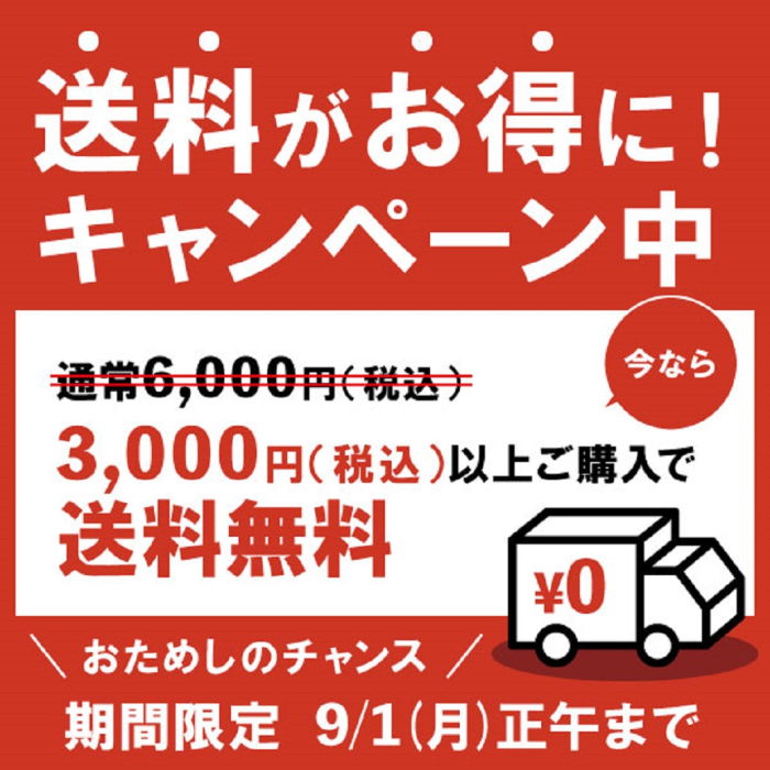 送料がお得に！キャンペーン中！今なら通常税込み6,000円が税込み3,000円以上ご購入で送料無料。おためしチャンス。期間限定9月1日月曜日正午まで