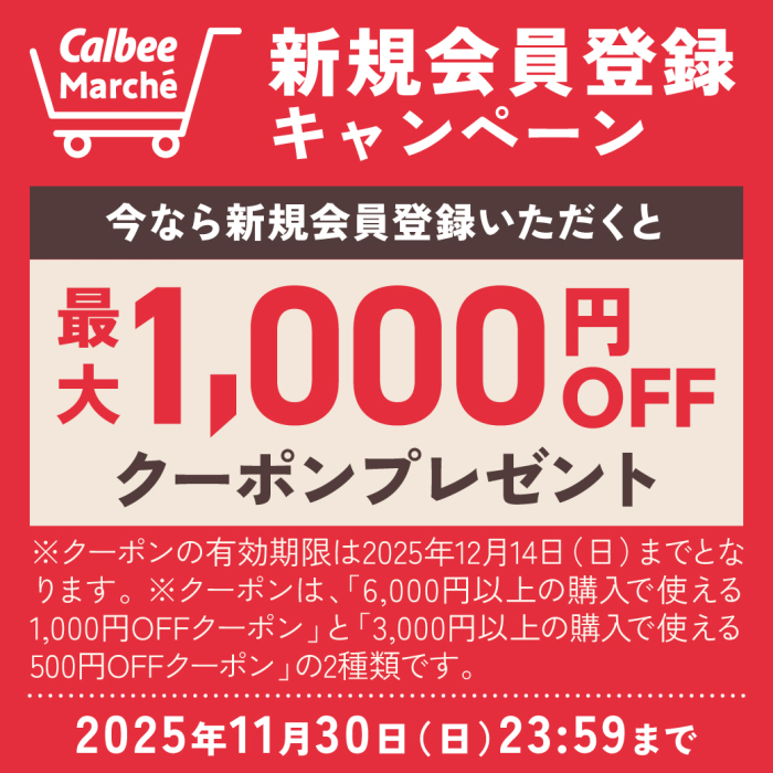 カルビーマルシェ　新規会員登録キャンペーン　今なら新規会員登録いただくと最大1,000円オフクーポンプレゼント　※クーポンの有効期限は2025年12月14日日曜日までとなります　※クーポンは「6,000円以上の購入で使える1,000円オフクーポン」と「3,000円以上の購入で使える500円オフクーポン」の2種類です　2025年11月30日日曜日23時59分まで