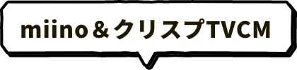 miino & クリスプTVCM