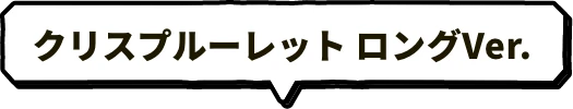クリスプルーレット ロングVer.