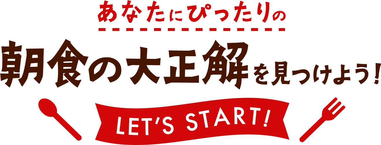 あなたにぴったりの朝食の大正解を見つけよう！LET'S START!