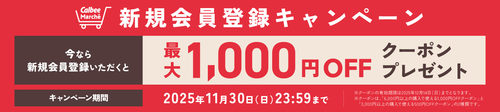 カルビーマルシェ新規会員登録キャンペーン 今なら新規会員登録いただくと最大1,000円OFFクーポンプレゼント キャンペーン期間2025年11月30日日曜日23時59分まで ※クーポンの有効期限は2025年12月14日日曜日までとなります。※クーポンは、「6,000円以上の購入で使える1,000円OFFクーポン」と「3,000円以上の購入で使える500円OFFクーポン」の2種類です。
