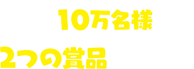 合計10万名様に2つの景品をプレゼント！