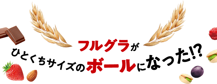 いつでもどこでもそのままでおいしい!ま〜るいひとくちフルグラボール