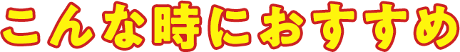 こんな時におすすめ