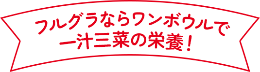 フルグラならワンボウルで一汁三菜の栄養！