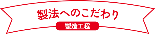 製法へのこだわり 製造工程