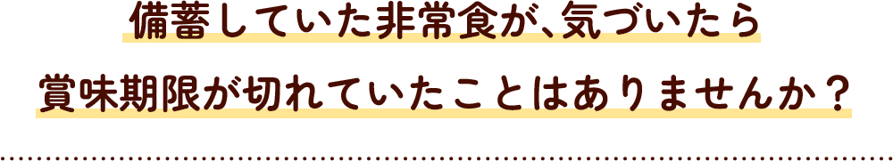 備蓄していた非常食が、気づいたら賞味期限が切れていたことはありませんか？
