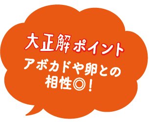 大正解ポイント　アボカドや卵との相性◎！