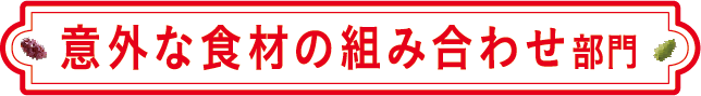 意外な食材の組み合わせ部門