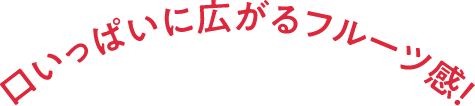 口いっぱいに広がるフルーツ感！