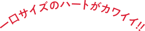 一口サイズのハートがカワイイ！