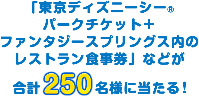 「東京ディズニーシー®︎パークチケット+ファンタジースプリングス内のレストラン食事券」などが合計250名様に当たる！