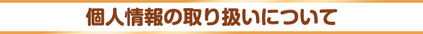 個人情報の取り扱いについて