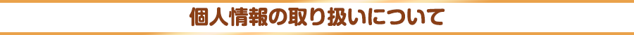 個人情報の取り扱いについて
