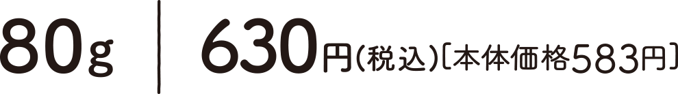 80g｜630円(税込)〔本体価格583円〕