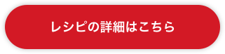 レシピ詳細はこちら