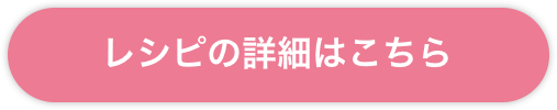 レシピ詳細はこちら