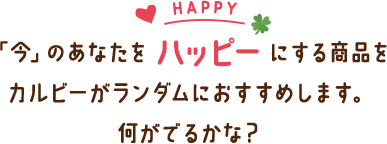 今のあなたをハッピーにする商品をカルビーがランダムでおすすめします。何が出るかな？
