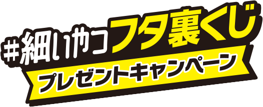#細いやつフタ裏くじプレゼントキャンペーン