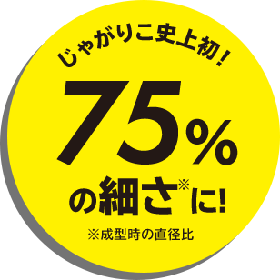 じゃがりこ史上初！75%の細さに！ ※成形時の直径非
