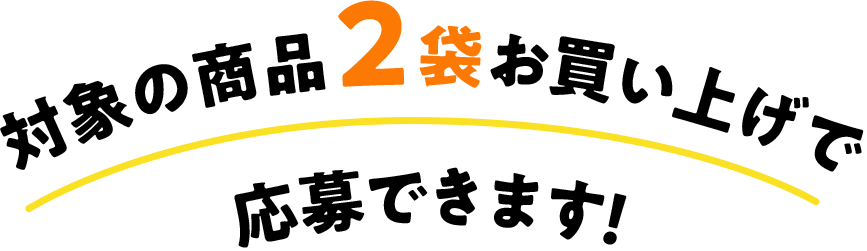 対象の商品2袋お買い上げで応募できます！