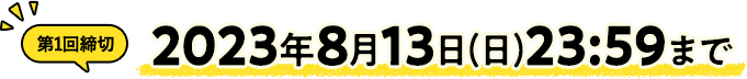 第1回締切　2023年8月13日(日)23:59まで