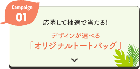 Campaign01　応募して抽選で当たる！デザインが選べる「オリジナルトートバッグ」