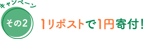 キャンペーンその2 1リポストで1円寄付！