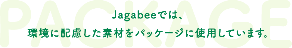 Jagabeeでは、環境に配慮した素材をパッケージに使用しています。