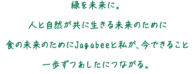 緑を未来に。人と自然が共に生きる未来のために　食の未来のためにJagabeeと私が、今できること　一歩ずつあしたにつながる。