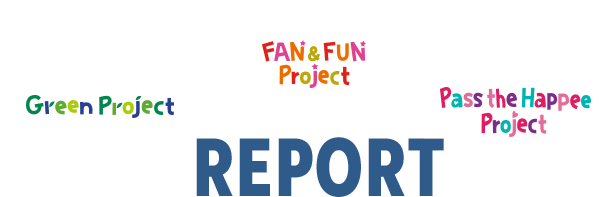 Green Project FAN & FUN Project　Pass the Happee Project　REPORT