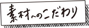 素材へのこだわり