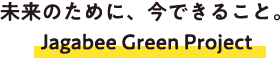 未来のために、今できること。jagabee Green Project
