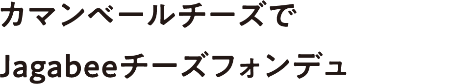 カマンベールチーズでJagabeeチーズフォンデュ