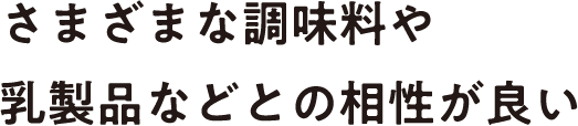 さまざまな調味料や乳製品などとの相性が良い