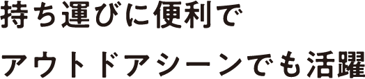 持ち運びに便利でアウトドアシーンでも活躍