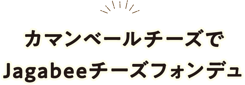 カマンベールチーズでJagabeeチーズフォンデュ