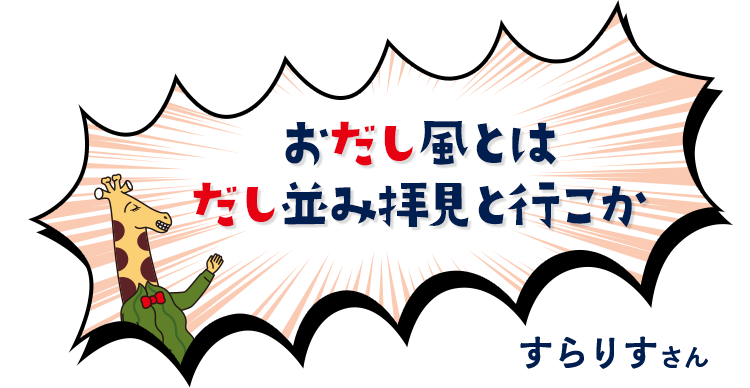 おだし風とはだし並み拝見と行こか　すらりすさん