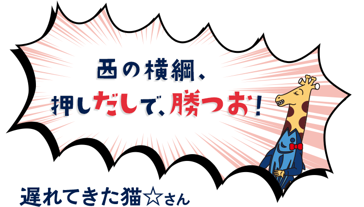 西の横綱、押しだしで、勝つお！　遅れてきた猫☆さん