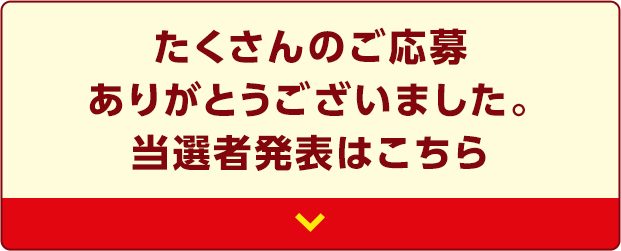 たくさんのご応募ありがとうございました。当選者発表はこちら