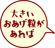 大きいおあげ粒があれば